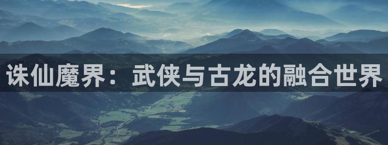 包子漫画官网在线观看：诛仙魔界：武侠与古龙的融合世界