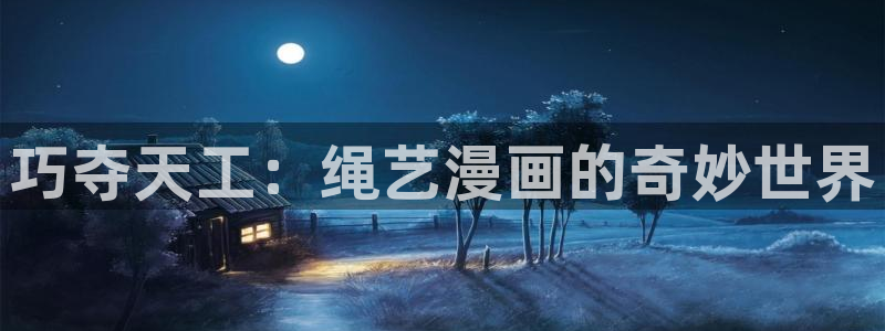 包子漫画网登录入口：巧夺天工：绳艺漫画的奇妙世界