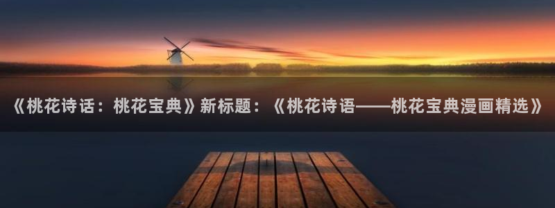 包子漫画免费版：《桃花诗话：桃花宝典》新标题：《桃花诗语——桃花宝典漫画精选》